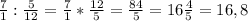 \frac{7}{1} : \frac{5}{12} = \frac{7}{1} * \frac{12}{5} = \frac{84}{5} = 16\frac{4}{5} = 16,8