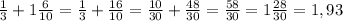 \frac{1}{3} + 1\frac{6}{10} = \frac{1}{3} + \frac{16}{10} = \frac{10}{30} + \frac{48}{30} = \frac{58}{30} = 1\frac{28}{30} = 1,93