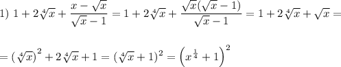 1)~1+2\sqrt[4]{x}+\dfrac{x-\sqrt{x}}{\sqrt{x}-1}=1+2\sqrt[4]{x}+\dfrac{\sqrt{x}(\sqrt{x}-1)}{\sqrt{x}-1}=1+2\sqrt[4]{x}+\sqrt{x}=\\ \\ \\=\left(\sqrt[4]{x}\right)^2+2\sqrt[4]{x}+1=(\sqrt[4]{x}+1)^2=\left(x^{\frac{1}{4}}+1\right)^2