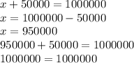 x + 50000 = 1000000 \\ x = 1000000 - 50000 \\ x = 950000 \\ 950000 + 50000 = 1000000 \\ 1000000 = 1000000