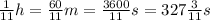 \frac{1}{ 11 } h = \frac{60}{11} m= \frac{3600}{11}s=327\frac{3}{11}s