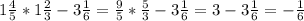 1\frac{4}{5}*1 \frac{2}{3} -3\frac{1}{6}= \frac{9}{5}* \frac{5}{3}-3 \frac{1}{6}=3-3 \frac{1}{6}=- \frac{1}{6}