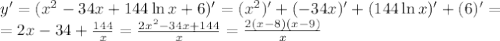 y'=(x^2-34x+144\ln{x}+6)'=(x^2)'+(-34x)'+(144\ln{x})'+(6)'=\\=2x-34+\frac{144}{x}=\frac{2x^2-34x+144}{x}=\frac{2(x-8)(x-9)}{x}