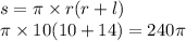 s = \pi \times r( r + l) \\ \pi \times 10(10 + 14) = 240\pi