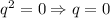 q^2=0\Rightarrow q=0