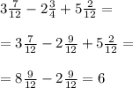 3 \frac{7}{12} - 2 \frac{3}{4} + 5 \frac{2}{12} = \\ \\ = 3 \frac{7}{12} - 2 \frac{9}{12} + 5 \frac{2}{12} = \\ \\ = 8 \frac{9}{12} - 2 \frac{9}{12} = 6