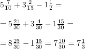 5 \frac{7}{10} + 3 \frac{2}{15} - 1 \frac{1}{2} = \\ \\ = 5 \frac{21}{30} + 3 \frac{4}{30} - 1 \frac{15}{30} = \\ \\ = 8 \frac{25}{30} - 1 \frac{15}{30} = 7 \frac{10}{30} = 7 \frac{1}{3}