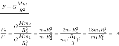 \boxed{F = G\dfrac{Mm}{R^{2}} } \\ \\ \\ \dfrac{F_{2}}{F_{1}} = \dfrac{G\dfrac{Mm_{2}}{R_{2}^{2}}}{G\dfrac{Mm_{1}}{R_{1}^{2}}} = \dfrac{m_{2}R_{1}^{2}}{m_{1}R_{2}^{2}} = \dfrac{2m_{1}R_{1}^{2}}{m_{1}(\dfrac{R_{1}}{3})^{2}} = \dfrac{18m_{1}R_{1}^{2}}{m_{1}R_{1}^{2}} = 18