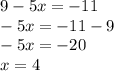 9 - 5x = - 11 \\ - 5x = - 11 - 9 \\ - 5x = - 20 \\ x = 4