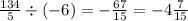 \frac{134}{5} \div ( - 6) = - \frac{67}{15} = - 4 \frac{7}{15}