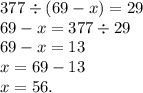 377 \div (69 - x) = 29 \\ 69 - x = 377 \div 29 \\ 69 - x = 13 \\ x = 69 - 13 \\ x = 56.