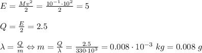 E=\frac{Mv^2}{2} =\frac{10^{-1}\cdot 10^2}{2} =5\\\\Q=\frac{E}{2} =2.5\\\\\lambda=\frac{Q}{m} \Leftrightarrow m=\frac{Q}{\lambda} =\frac{2.5}{330\cdot10^3} =0.008\cdot10^{-3}\ kg=0.008\ g