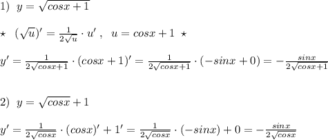 1)\; \; y=\sqrt{cosx+1}\\\\\star \; \; (\sqrt{u})'=\frac{1}{2\sqrt{u}}\cdot u'\; ,\; \; u=cosx+1\; \star \\\\y'=\frac{1}{2\sqrt{cosx+1}}\cdot (cosx+1)'=\frac{1}{2\sqrt{cosx+1}}\cdot (-sinx+0)=-\frac{sinx}{2\sqrt{cosx+1}}\\\\\\2)\; \; y=\sqrt{cosx}+1\\\\y'=\frac{1}{2\sqrt{cosx}}\cdot (cosx)'+1'=\frac{1}{2\sqrt{cosx}}\cdot (-sinx)+0=-\frac{sinx}{2\sqrt{cosx}}