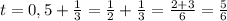 t = 0,5 + \frac{1}{3} = \frac{1}{2} + \frac{1}{3} = \frac{2+3}{6} = \frac{5}{6}