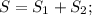 S = S_{1} + S_{2};