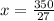 x= \frac{350}{27}