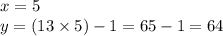 x = 5 \\ y =( 13 \times 5) - 1 = 65 - 1 = 64