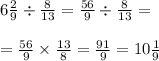 6 \frac{2}{9} \div \frac{8}{13} = \frac{56}{9} \div \frac{8}{13} = \\ \\ = \frac{56}{9} \times \frac{13}{8} = \frac{91}{9} = 10 \frac{1}{9}