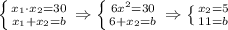 \left \{ {{x_1 \cdot x_2=30} \atop {x_1 +x_2=b}} \right. \Rightarrow \left \{ {{6x^2=30} \atop {6+x_2=b}} \right. \Rightarrow \left \{ {{x_2=5} \atop {11=b}} \right.