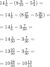 14 \frac{1}{6} - (8 \frac{9}{10} - 5 \frac{2}{3} ) = \\ \\ = 14 \frac{1}{6} - (8 \frac{27}{30} - 5 \frac{20}{30} ) = \\ \\ = 14 \frac{1}{6} - 3 \frac{7}{30} = \\ \\ = 14 \frac{5}{30} - 3 \frac{7}{30} = \\ \\ = 13 \frac{35}{30} - 3 \frac{7}{30} = \\ \\ = 10 \frac{28}{30} = 10 \frac{14}{15}