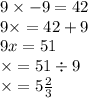 9 \times - 9 = 42 \\ 9 \times = 42 + 9 \\ 9x = 51 \\ \times = 51 \div 9 \\ \times = 5 \frac{2}{3}