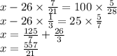 x - 26 \times \frac{7}{21} = 100 \times \frac{5}{28} \\ x - 26 \times \frac{1}{3} = 25 \times \frac{5}{7} \\ x = \frac{125}{7} + \frac{26}{3} \\ x = \frac{557}{21}