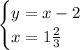 \begin{cases} y=x-2\\ x=1 \frac{2}{3} \end{cases}