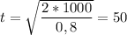 t = \sqrt{\dfrac{2*1000}{0,8}} = 50