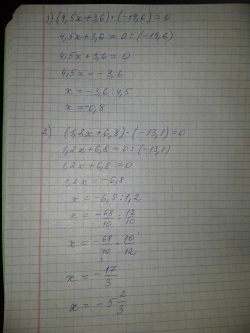 Решите уравнения: 1) (4,5х+3,6)*(-19,6)=0; 2) (1,2х+6,8)*(-13,1)=0