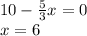 10-\frac{5}{3}x=0\\x=6