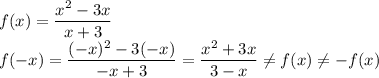 f(x)=\dfrac{x^2-3x}{x+3}\\f(-x)=\dfrac{(-x)^2-3(-x)}{-x+3}=\dfrac{x^2+3x}{3-x}\neq f(x) \neq -f(x)