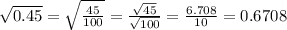 \sqrt{0.45} = \sqrt{ \frac{45}{100} } = \frac{ \sqrt{45} }{ \sqrt{100} } = \frac{6.708}{10} = 0.6708 \\