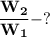 \bf \dfrac{W_2}{W_1} - ?