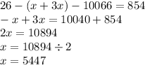 26 - ( x +3x) - 10066 = 854 \\ - x + 3x = 10040 + 854 \\ 2x = 10894 \\ x = 10894 \div 2 \\ x = 5447