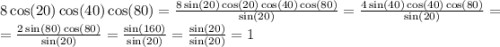 8 \cos(20) \cos(40) \cos(80) = \frac{8 \sin(20) \cos(20) \cos(40) \cos(80) }{ \sin(20) } = \frac{4 \sin(40) \cos(40) \cos(80) }{ \sin(20) } = \\ = \frac{2 \sin(80) \cos(80) }{ \sin(20) } = \frac{ \sin(160) }{ \sin(20) } = \frac{ \sin(20) }{ \sin(20) } = 1 \\