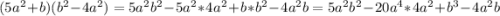 (5a^{2} +b)(b^{2}- 4a^{2} )=5a^{2} b^{2} -5a^{2} *4a^{2} +b*b^{2} -4a^{2} b=5a^{2} b^{2} -20a^{4} *4a^{2} +b^{3} -4a^{2} b