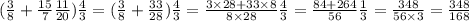 ( \frac{3}{8} + \frac{15}{7} \frac{11}{20} ) \frac{4}{3} = ( \frac{3}{8} + \frac{33}{28} ) \frac{4}{3} = \frac{3 \times 28 + 33 \times 8}{8 \times 28} \frac{4}{3} = \frac{84 + 264}{56} \frac{1}{3} = \frac{348}{56 \times 3} = \frac{348}{168}