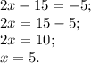 2x - 15 = -5;\\ 2x = 15 - 5;\\ 2x=10;\\ x=5.