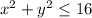 x^2+y^2\leq 16