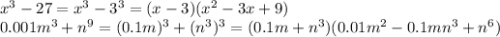 {x}^{3} - 27 = {x}^{3} - {3}^{3} = (x - 3)( {x}^{2} - 3x + 9) \\ 0.001 {m}^{3} + {n}^{9} = (0.1m)^{3} + ( {n}^{3} )^{3} = (0.1m + {n}^{3} )(0.01 {m}^{2} - 0.1m {n}^{3} + {n}^{6} )