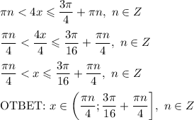 \pi n < 4x \leqslant \dfrac{3\pi}{4} + \pi n, \ n \in Z\\\\\dfrac{\pi n}{4} < \dfrac{4x}{4} \leqslant \dfrac{3\pi}{16} + \dfrac{\pi n}{4}, \ n \in Z\\\\\dfrac{\pi n}{4} < x \leqslant \dfrac{3\pi}{16} + \dfrac{\pi n}{4}, \ n \in Z\\\\\text{OTBET:} \ x \in \bigg(\dfrac{\pi n}{4}; \dfrac{3\pi}{16} + \dfrac{\pi n}{4} \bigg], \ n \in Z