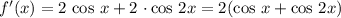 f'(x) = 2 \ \text{cos} \ x + 2 \ \cdotp \text{cos}\ 2x = 2(\text{cos} \ x + \text{cos}\ 2x)