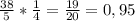 \frac{38}{5} * \frac{1}{4} = \frac{19}{20} = 0,95