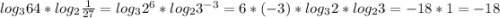 log_{3}64 *log_{2} \frac{1}{27} =log_{3}2^{6}*log_{2}3^{-3}=6*(-3)*log_{3}2*log_{2}3=-18*1=-18