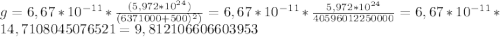 g = 6,67 * 10^{-11} *\frac{(5,972*10^{24})}{(6371000+500)^{2})} = 6,67 * 10^{-11} *\frac{5,972*10^{24}}{40596012250000} = 6,67 * 10^{-11} * 14,7108045076521 = 9,812106606603953