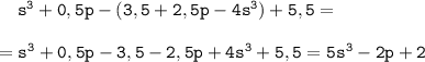 \tt \ \ \ s^{3}+0,5p-(3,5+2,5p-4s^{3})+5,5=\\\\=s^{3}+0,5p-3,5-2,5p+4s^{3}+5,5=5s^3-2p+2