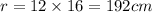 r = 12 \times 16 = 192cm