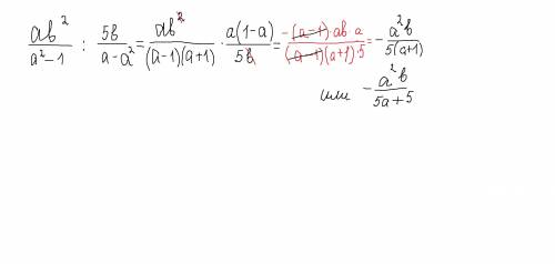 Представьте в виде дроби: [ab^2/(a^2-1)]/[5b/(a-a2)]