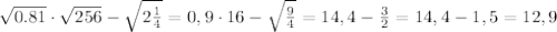 \sqrt{0.81}\cdot\sqrt{256} - \sqrt{2\frac{1}{4}}=0,9\cdot16- \sqrt{\frac{9}{4}}=14,4-\frac{3}{2}=14,4-1,5=12,9