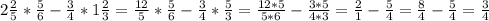 2\frac{2}{5} * \frac{5}{6} -\frac{3}{4} *1\frac{2}{3} =\frac{12}{5} * \frac{5}{6} -\frac{3}{4} *\frac{5}{3} =\frac{12*5}{5*6} -\frac{3*5}{4*3} =\frac{2}{1}-\frac{5}{4} = \frac{8}{4}-\frac{5}{4} = \frac{3}{4}